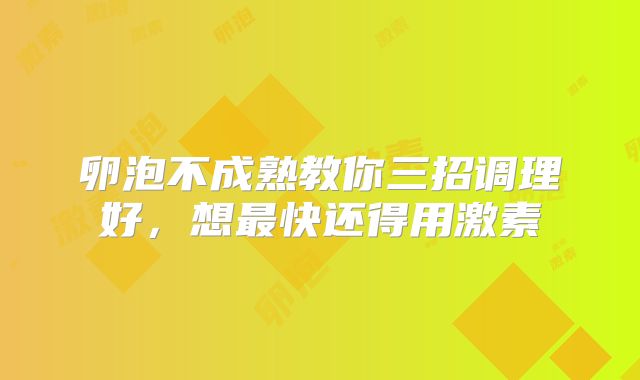 卵泡不成熟教你三招调理好,想最快还得用激素
