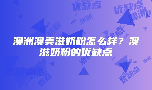 澳洲澳美滋奶粉怎么样?澳滋奶粉的优缺点