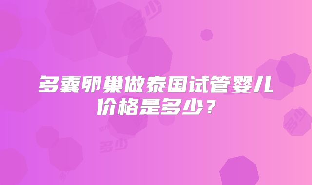 多囊卵巢做泰国试管婴儿价格是多少？