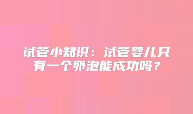 试管小知识:试管婴儿只有一个卵泡能成功吗?