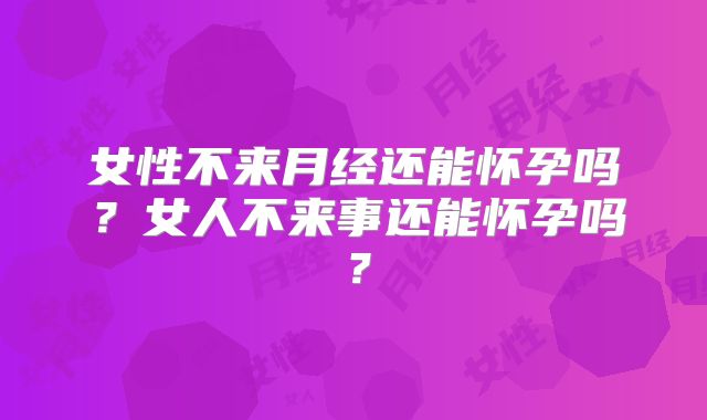 女性不来月经还能怀孕吗？女人不来事还能怀孕吗？