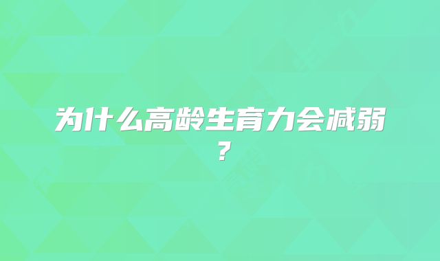 为什么高龄生育力会减弱？
