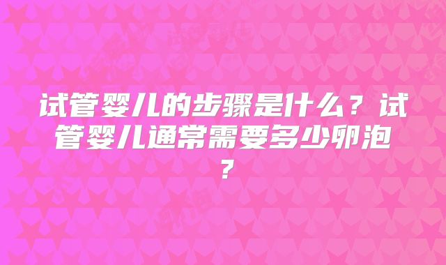试管婴儿的步骤是什么?试管婴儿通常需要多少卵泡?