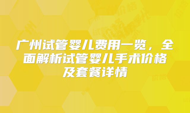 广州试管婴儿费用一览,全面解析试管婴儿手术价格及套餐详情