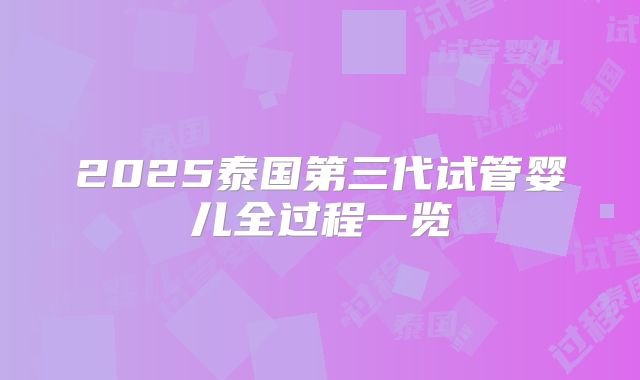 2025泰国第三代试管婴儿全过程一览