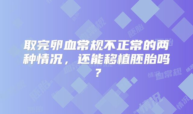 取完卵血常规不正常的两种情况,还能移植胚胎吗?