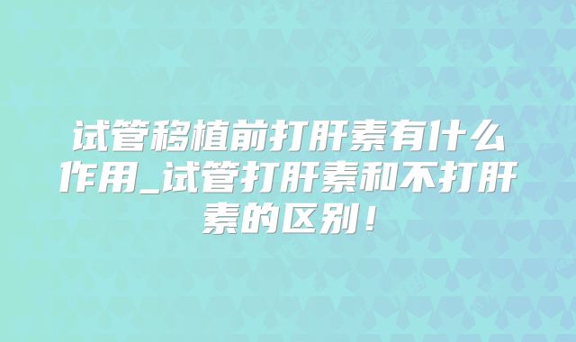 试管移植前打肝素有什么作用_试管打肝素和不打肝素的区别！