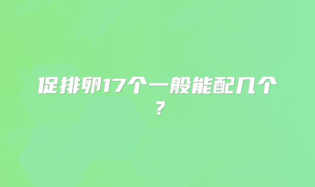 促排卵17个一般能配几个?