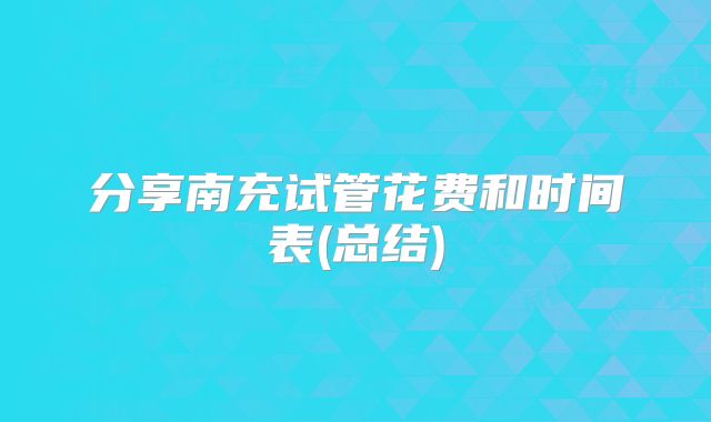 分享南充试管花费和时间表(总结)