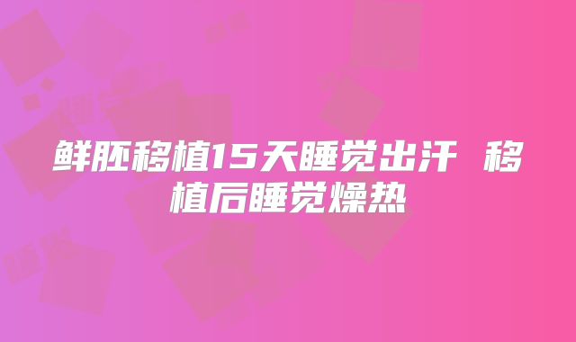 鲜胚移植15天睡觉出汗 移植后睡觉燥热