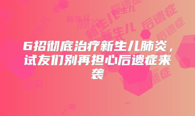 6招彻底治疗新生儿肺炎，试友们别再担心后遗症来袭