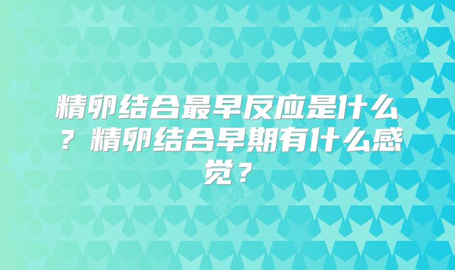 精卵结合最早反应是什么?精卵结合早期有什么感觉?