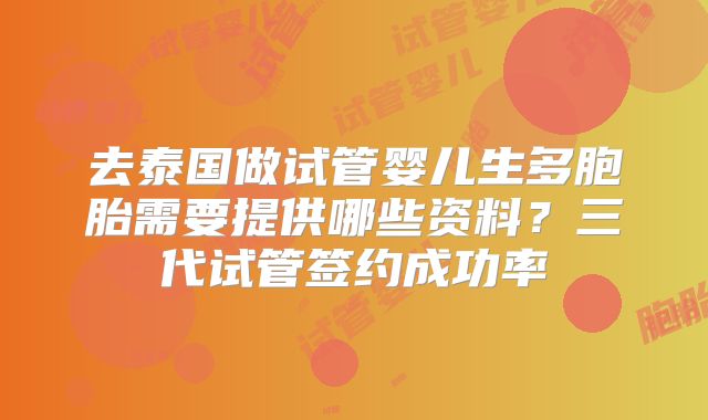 去泰国做试管婴儿生多胞胎需要提供哪些资料？三代试管签约成功率