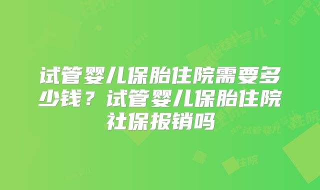 试管婴儿保胎住院需要多少钱？试管婴儿保胎住院社保报销吗