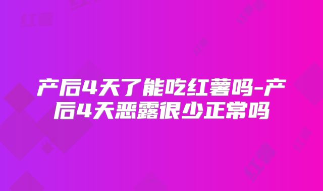 产后4天了能吃红薯吗-产后4天恶露很少正常吗
