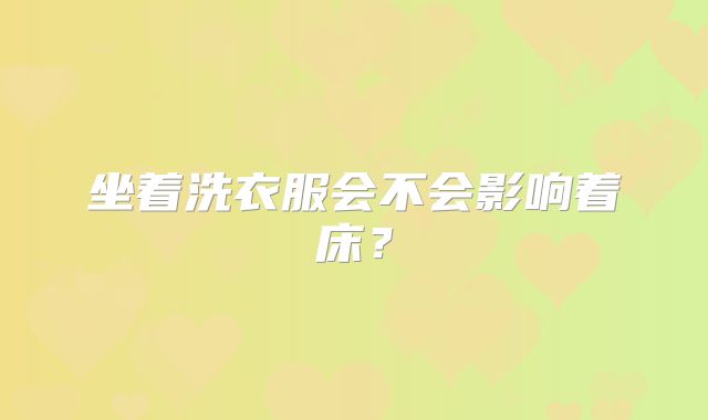 坐着洗衣服会不会影响着床?