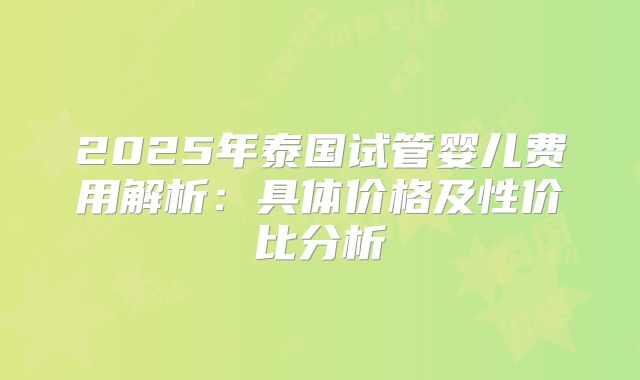2025年泰国试管婴儿费用解析:具体价格及性价比分析