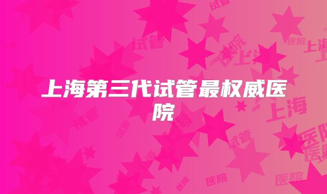 上海第三代试管最权威医院