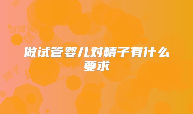 做试管婴儿对精子有什么要求