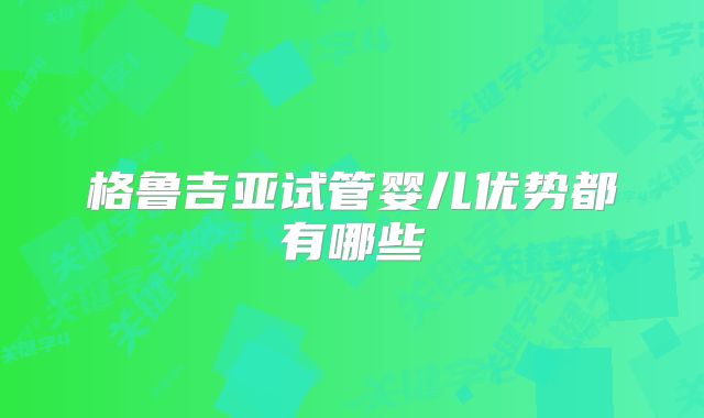 格鲁吉亚试管婴儿优势都有哪些