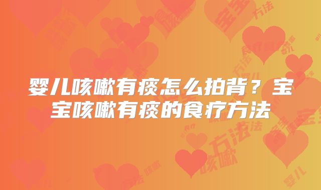 婴儿咳嗽有痰怎么拍背?宝宝咳嗽有痰的食疗方法