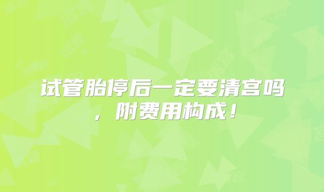 试管胎停后一定要清宫吗，附费用构成！