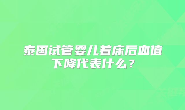 泰国试管婴儿着床后血值下降代表什么？
