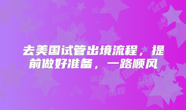 去美国试管出境流程,提前做好准备,一路顺风