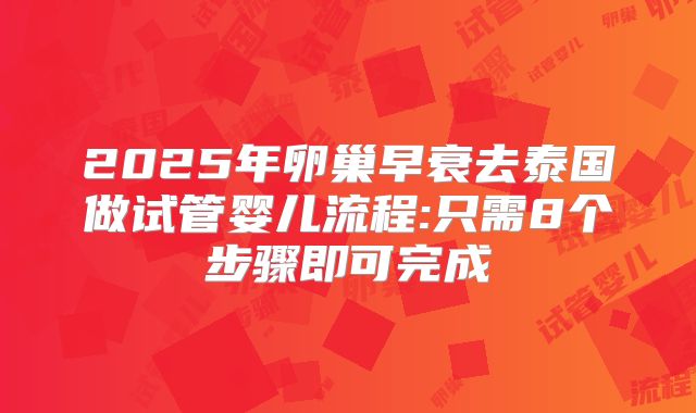 2025年卵巢早衰去泰国做试管婴儿流程:只需8个步骤即可完成
