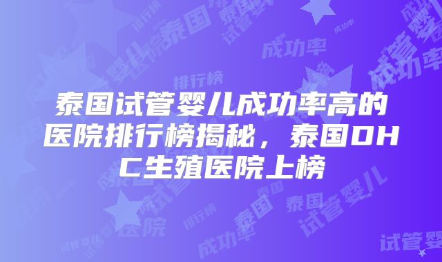 泰国试管婴儿成功率高的医院排行榜揭秘，泰国DHC生殖医院上榜