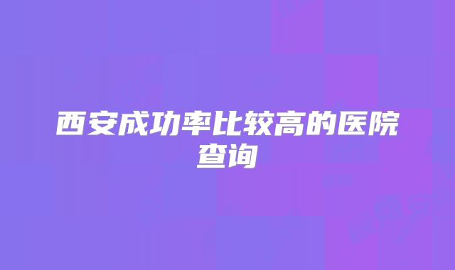 西安成功率比较高的医院查询