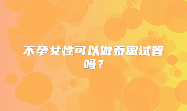 不孕女性可以做泰国试管吗？