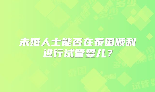 未婚人士能否在泰国顺利进行试管婴儿？