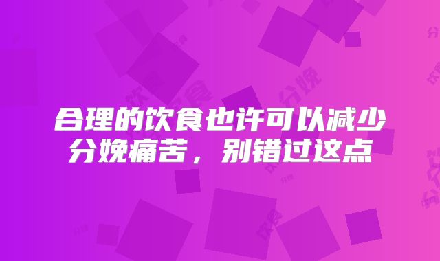 合理的饮食也许可以减少分娩痛苦,别错过这点