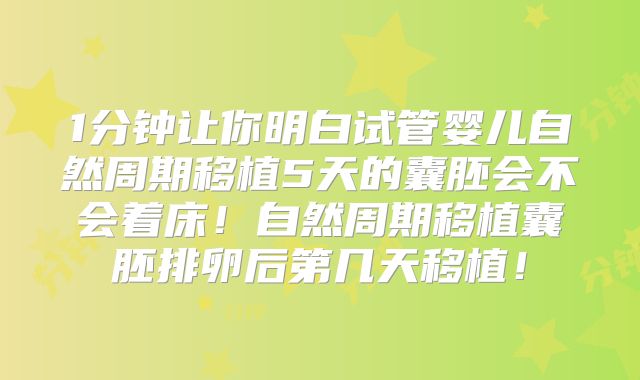 1分钟让你明白试管婴儿自然周期移植5天的囊胚会不会着床!自然周期移植囊胚排卵后第几天移植!