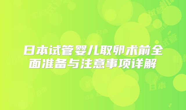 日本试管婴儿取卵术前全面准备与注意事项详解