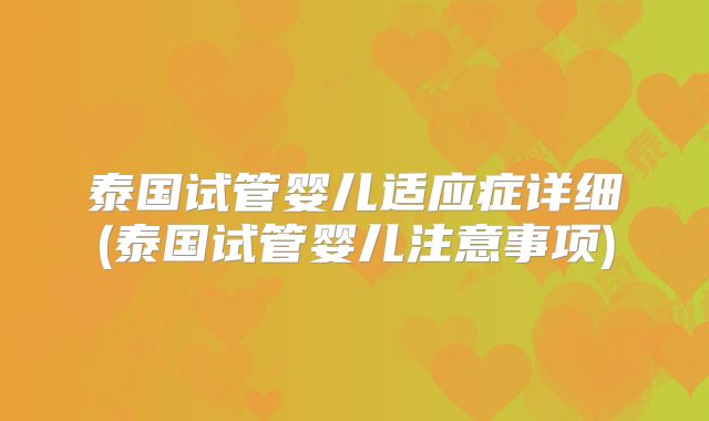 泰国试管婴儿适应症详细(泰国试管婴儿注意事项)