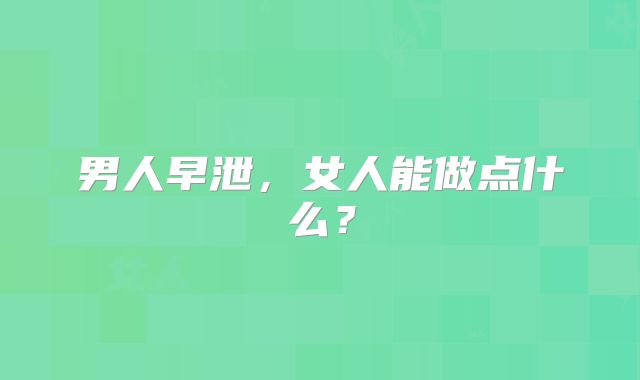 男人早泄,女人能做点什么?