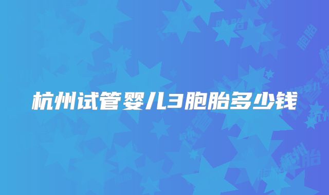 杭州试管婴儿3胞胎多少钱