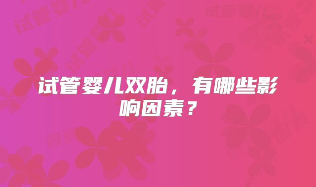 试管婴儿双胎,有哪些影响因素?