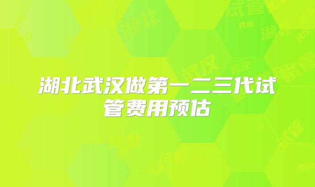 湖北武汉做第一二三代试管费用预估