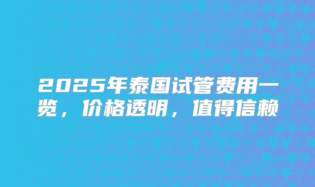 2025年泰国试管费用一览，价格透明，值得信赖