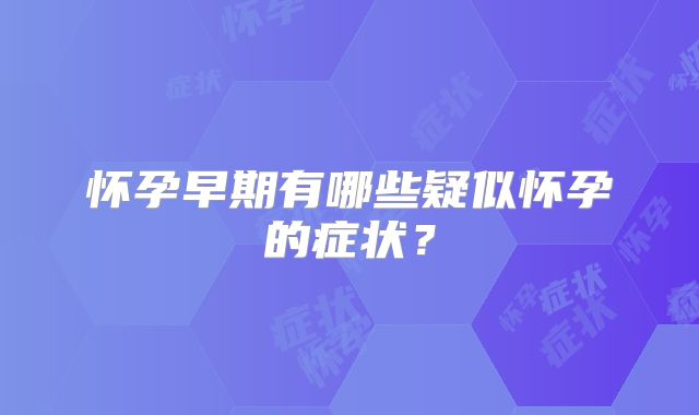 怀孕早期有哪些疑似怀孕的症状?