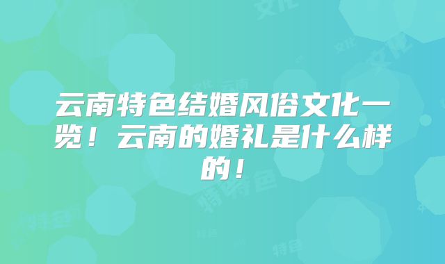 云南特色结婚风俗文化一览!云南的婚礼是什么样的!