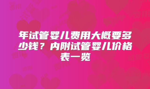 年试管婴儿费用大概要多少钱?内附试管婴儿价格表一览