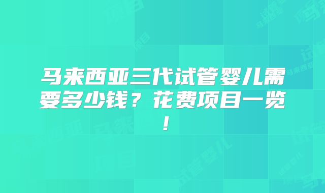 马来西亚三代试管婴儿需要多少钱？花费项目一览！