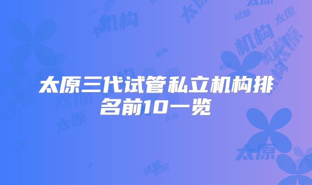 太原三代试管私立机构排名前10一览