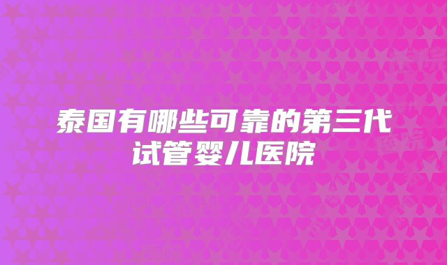 泰国有哪些可靠的第三代试管婴儿医院