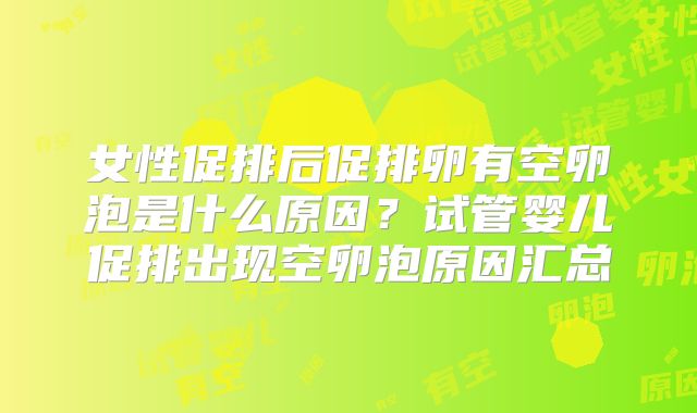 女性促排后促排卵有空卵泡是什么原因？试管婴儿促排出现空卵泡原因汇总
