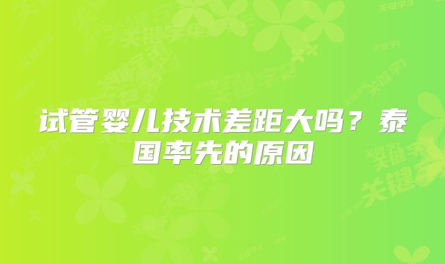试管婴儿技术差距大吗？泰国率先的原因